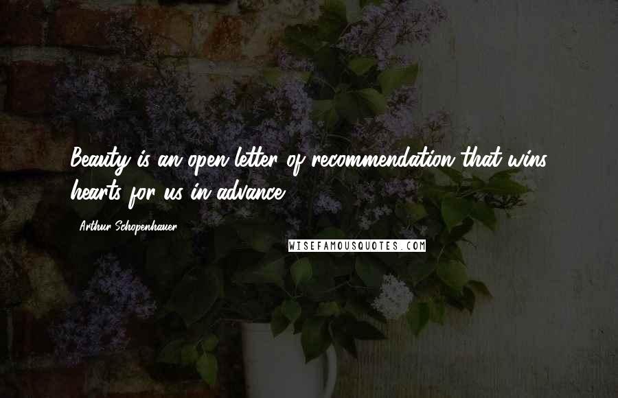 Arthur Schopenhauer Quotes: Beauty is an open letter of recommendation that wins hearts for us in advance.