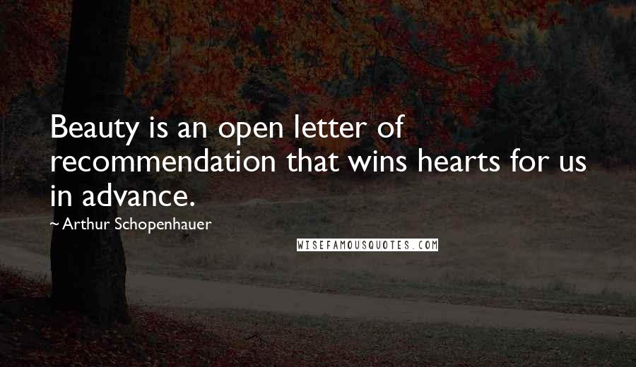 Arthur Schopenhauer Quotes: Beauty is an open letter of recommendation that wins hearts for us in advance.