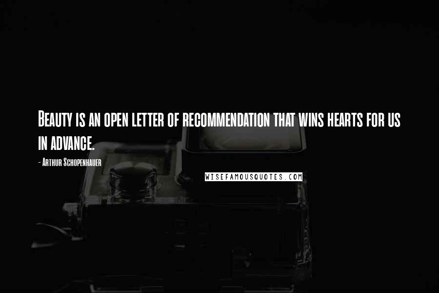 Arthur Schopenhauer Quotes: Beauty is an open letter of recommendation that wins hearts for us in advance.