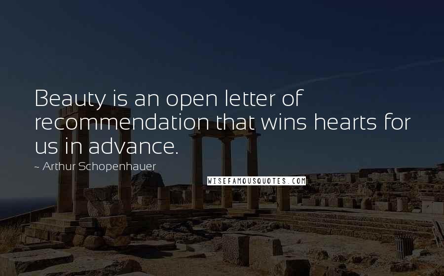 Arthur Schopenhauer Quotes: Beauty is an open letter of recommendation that wins hearts for us in advance.