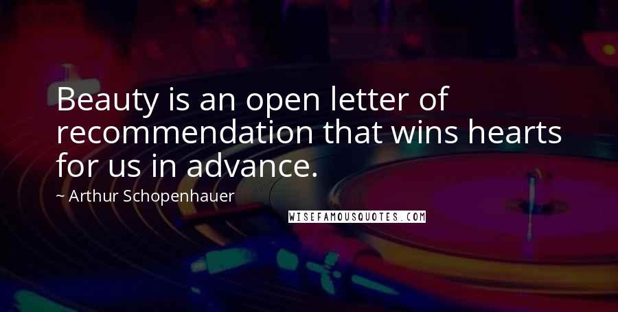 Arthur Schopenhauer Quotes: Beauty is an open letter of recommendation that wins hearts for us in advance.