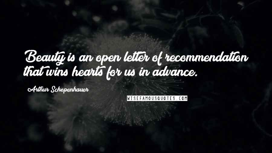 Arthur Schopenhauer Quotes: Beauty is an open letter of recommendation that wins hearts for us in advance.