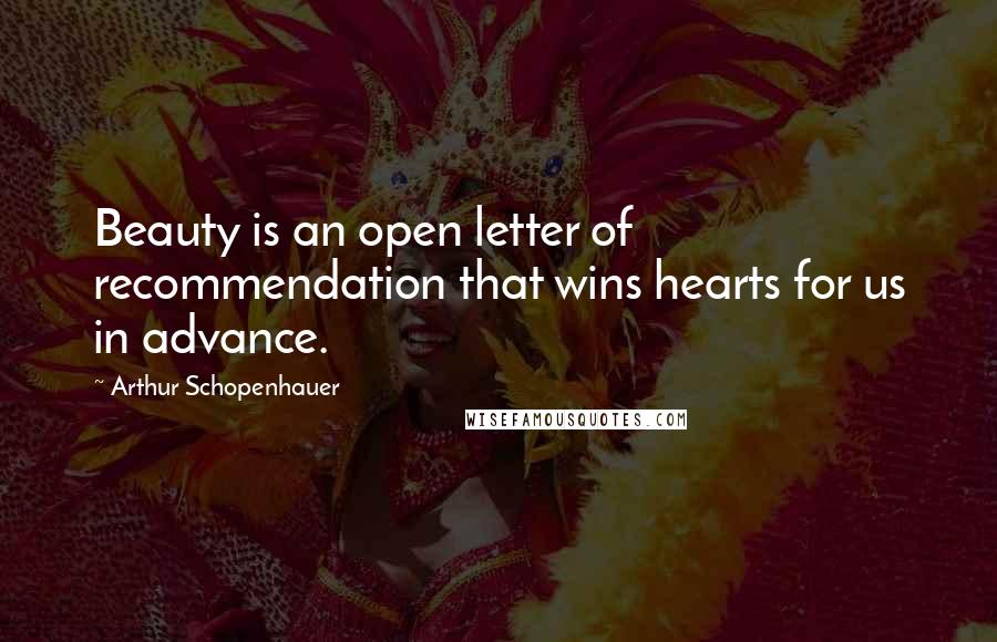 Arthur Schopenhauer Quotes: Beauty is an open letter of recommendation that wins hearts for us in advance.