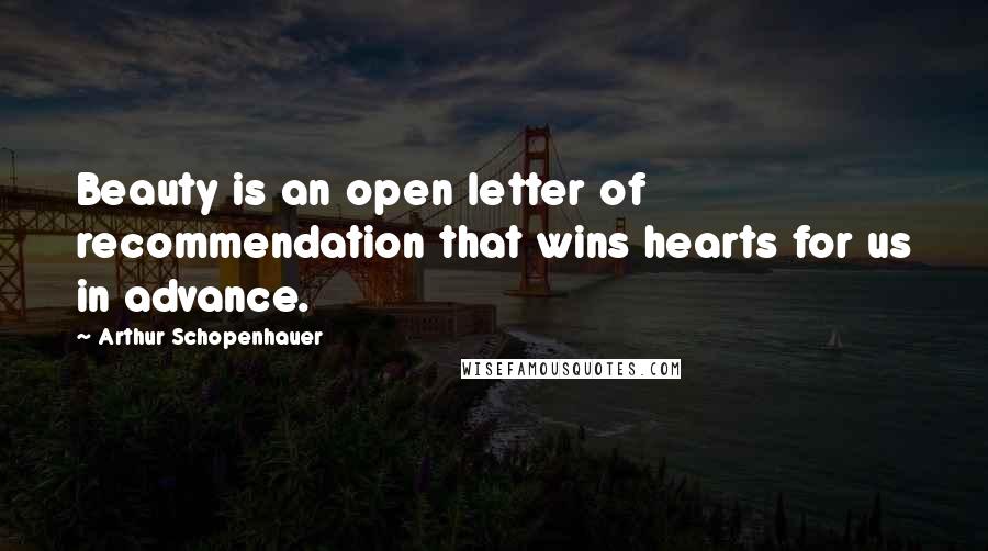 Arthur Schopenhauer Quotes: Beauty is an open letter of recommendation that wins hearts for us in advance.