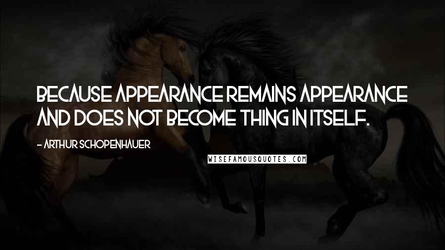 Arthur Schopenhauer Quotes: Because appearance remains appearance and does not become thing in itself.