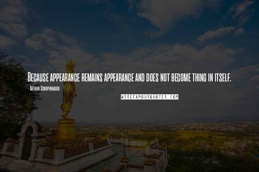 Arthur Schopenhauer Quotes: Because appearance remains appearance and does not become thing in itself.