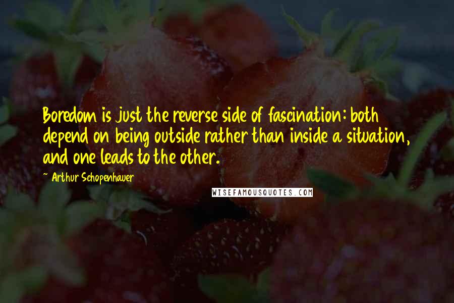Arthur Schopenhauer Quotes: Boredom is just the reverse side of fascination: both depend on being outside rather than inside a situation, and one leads to the other.