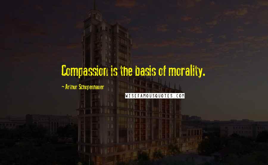 Arthur Schopenhauer Quotes: Compassion is the basis of morality.