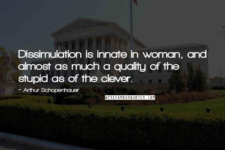 Arthur Schopenhauer Quotes: Dissimulation is innate in woman, and almost as much a quality of the stupid as of the clever.