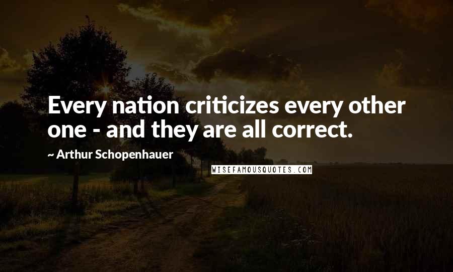 Arthur Schopenhauer Quotes: Every nation criticizes every other one - and they are all correct.