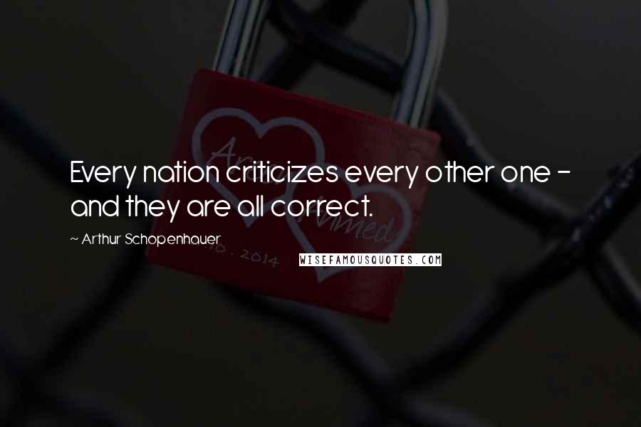Arthur Schopenhauer Quotes: Every nation criticizes every other one - and they are all correct.
