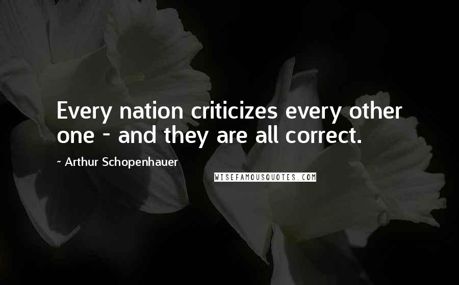 Arthur Schopenhauer Quotes: Every nation criticizes every other one - and they are all correct.