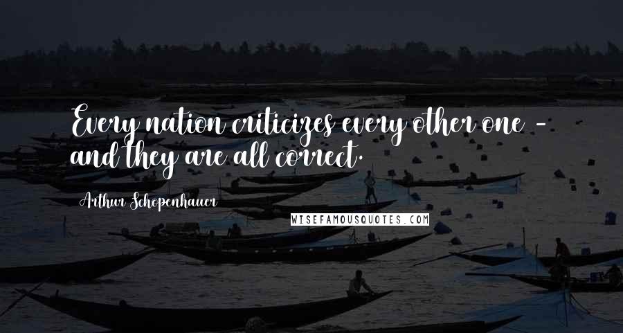 Arthur Schopenhauer Quotes: Every nation criticizes every other one - and they are all correct.