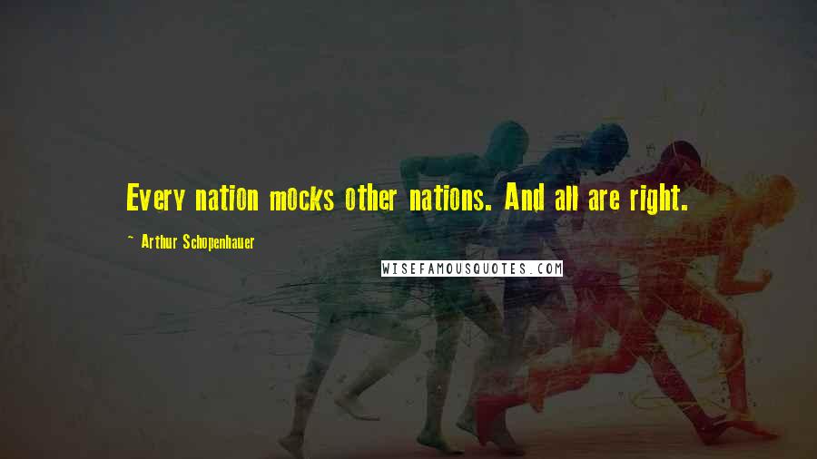 Arthur Schopenhauer Quotes: Every nation mocks other nations. And all are right.