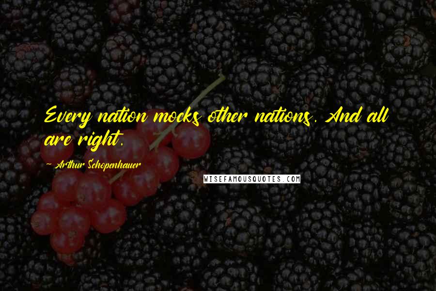 Arthur Schopenhauer Quotes: Every nation mocks other nations. And all are right.