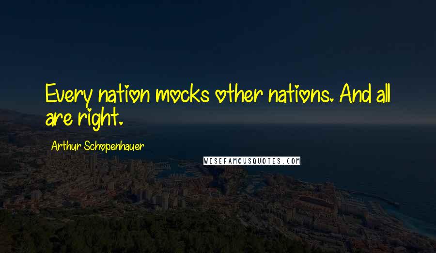 Arthur Schopenhauer Quotes: Every nation mocks other nations. And all are right.