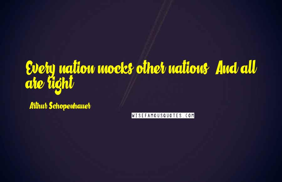 Arthur Schopenhauer Quotes: Every nation mocks other nations. And all are right.