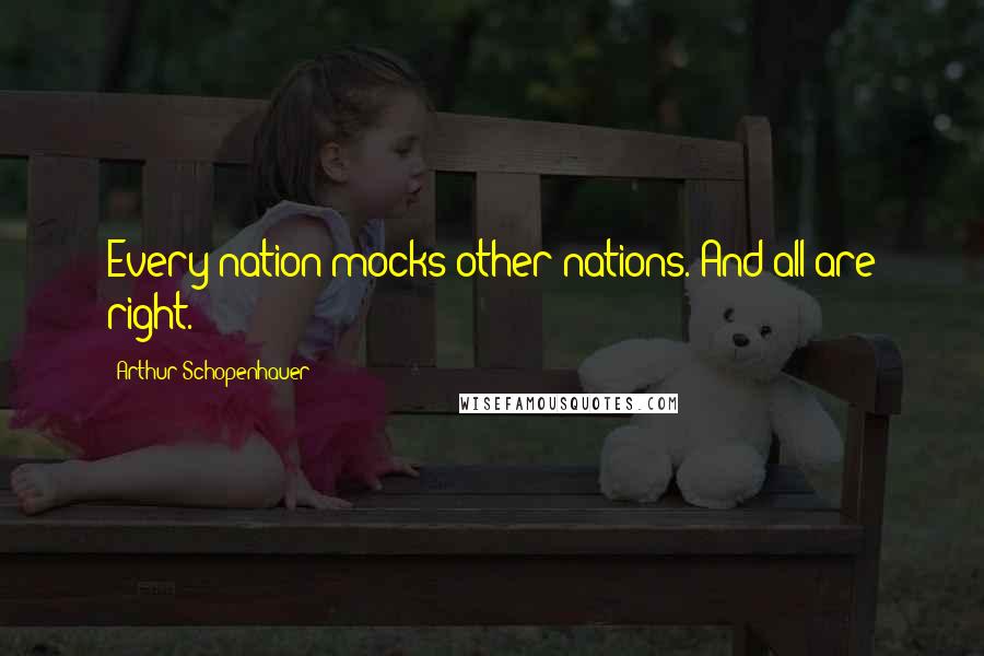 Arthur Schopenhauer Quotes: Every nation mocks other nations. And all are right.