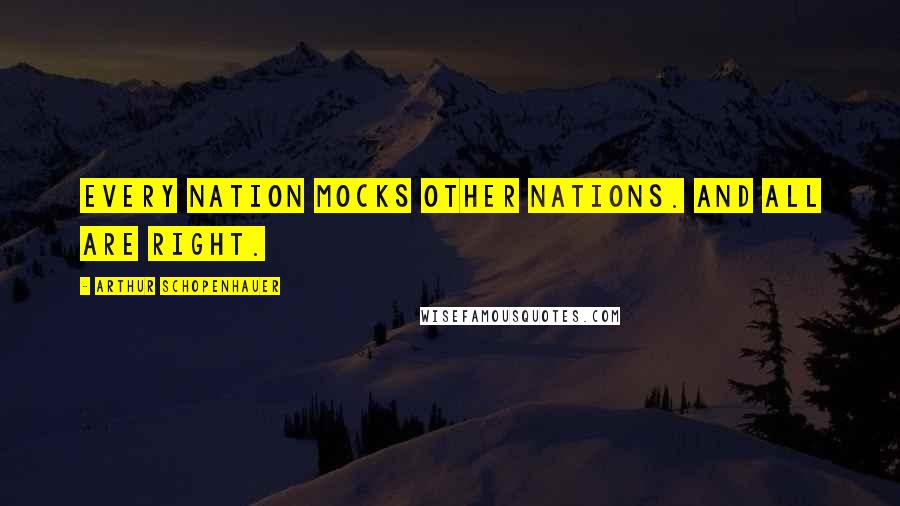 Arthur Schopenhauer Quotes: Every nation mocks other nations. And all are right.