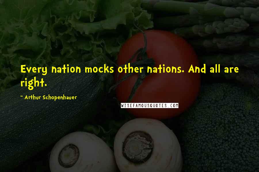 Arthur Schopenhauer Quotes: Every nation mocks other nations. And all are right.