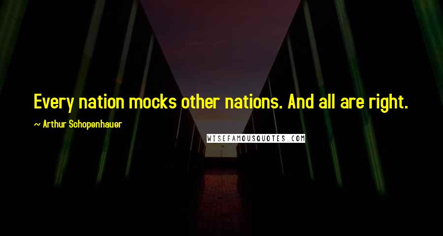 Arthur Schopenhauer Quotes: Every nation mocks other nations. And all are right.