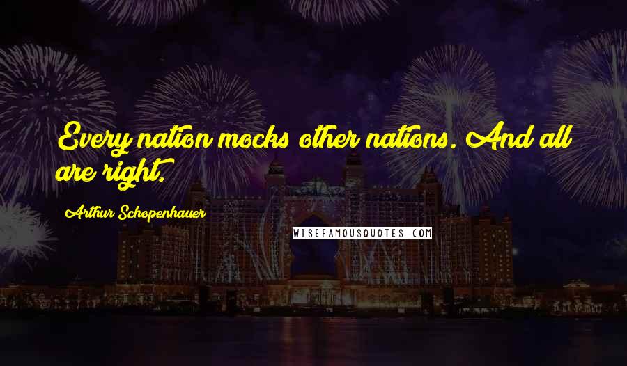 Arthur Schopenhauer Quotes: Every nation mocks other nations. And all are right.
