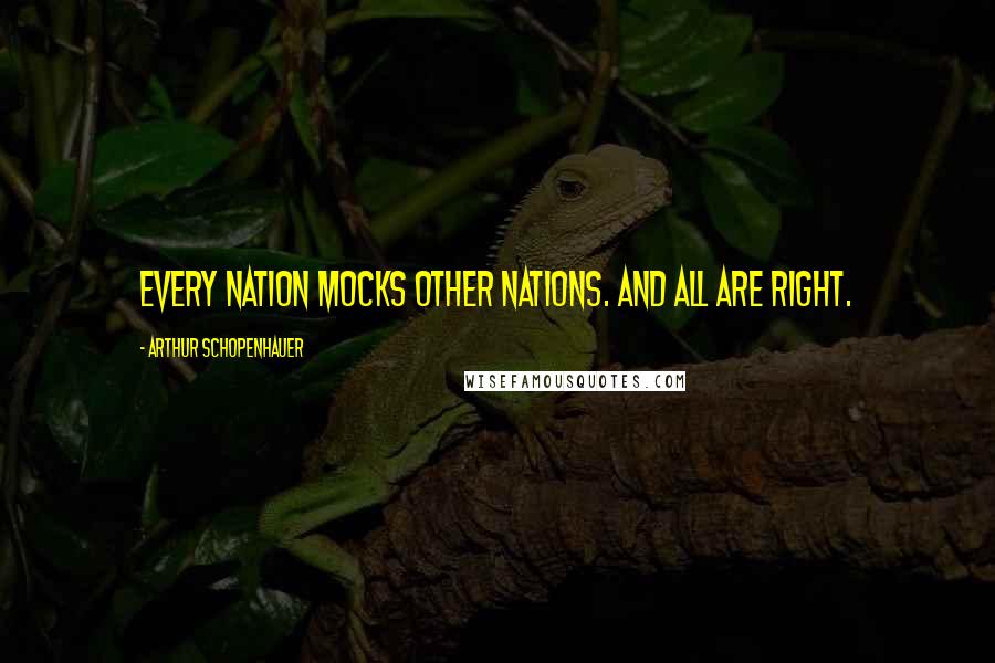 Arthur Schopenhauer Quotes: Every nation mocks other nations. And all are right.