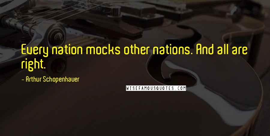 Arthur Schopenhauer Quotes: Every nation mocks other nations. And all are right.