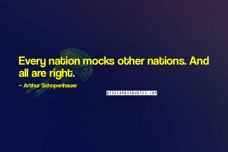 Arthur Schopenhauer Quotes: Every nation mocks other nations. And all are right.