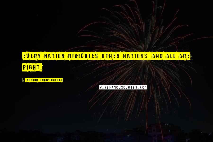 Arthur Schopenhauer Quotes: Every nation ridicules other nations, and all are right.