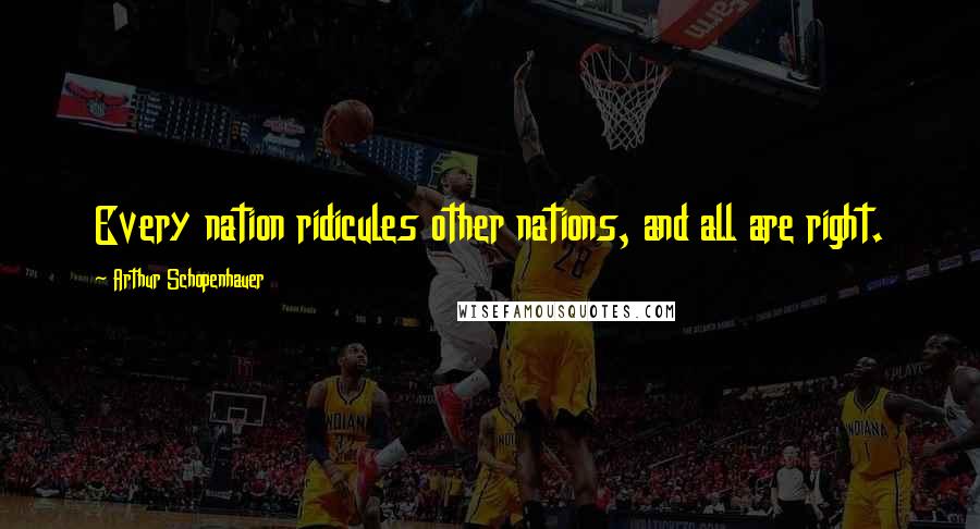 Arthur Schopenhauer Quotes: Every nation ridicules other nations, and all are right.