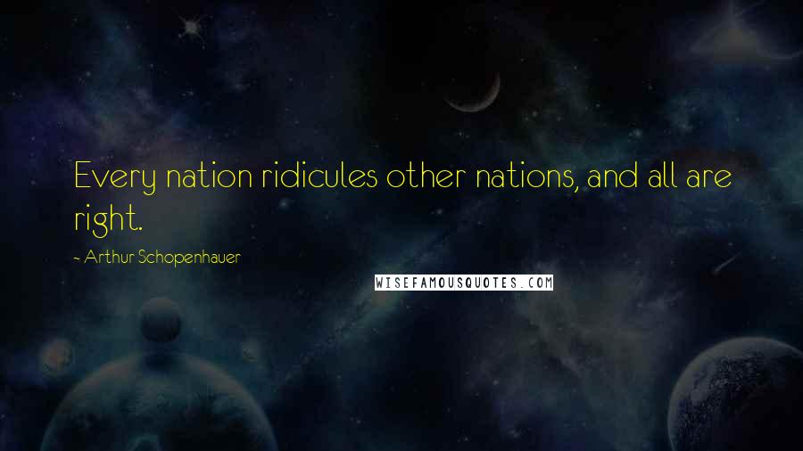 Arthur Schopenhauer Quotes: Every nation ridicules other nations, and all are right.