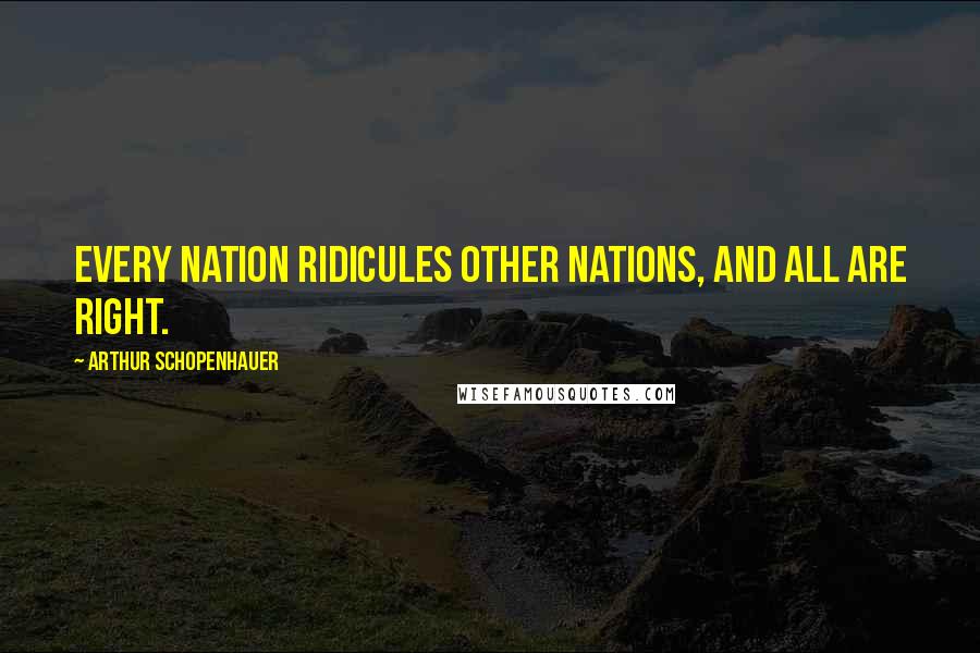 Arthur Schopenhauer Quotes: Every nation ridicules other nations, and all are right.