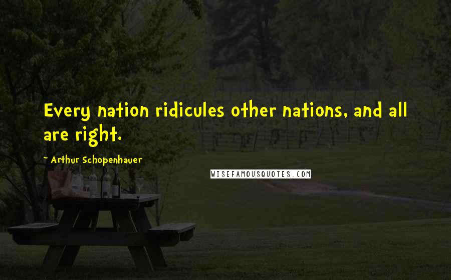 Arthur Schopenhauer Quotes: Every nation ridicules other nations, and all are right.