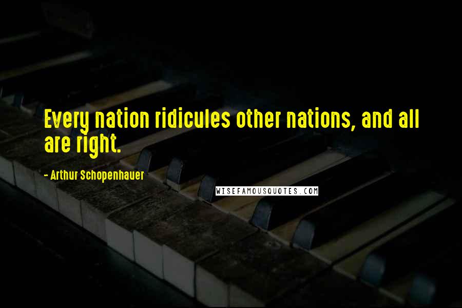 Arthur Schopenhauer Quotes: Every nation ridicules other nations, and all are right.