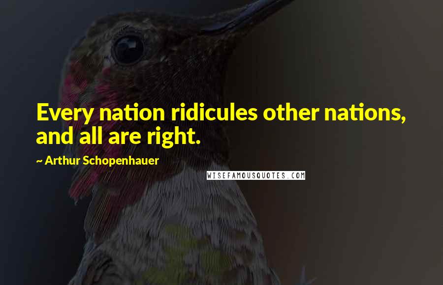 Arthur Schopenhauer Quotes: Every nation ridicules other nations, and all are right.