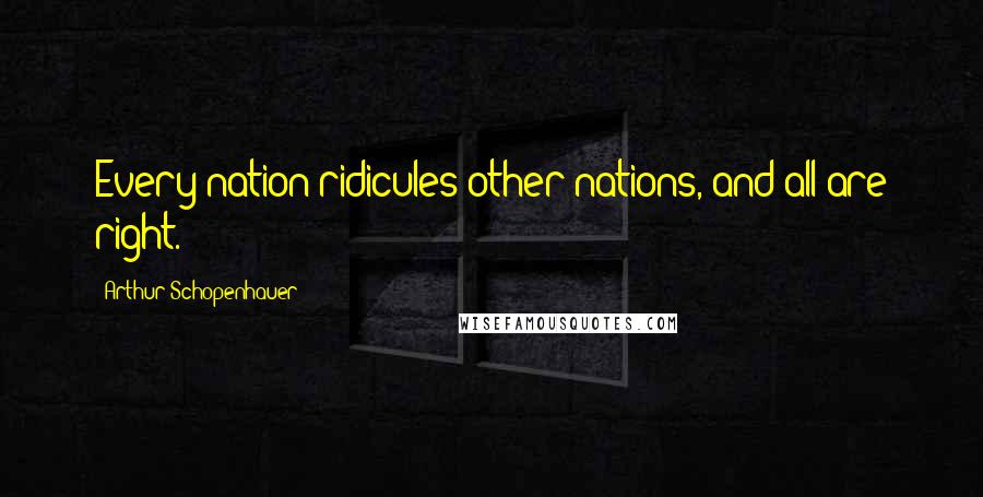 Arthur Schopenhauer Quotes: Every nation ridicules other nations, and all are right.