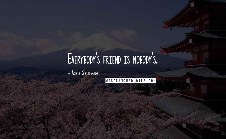 Arthur Schopenhauer Quotes: Everybody's friend is nobody's.