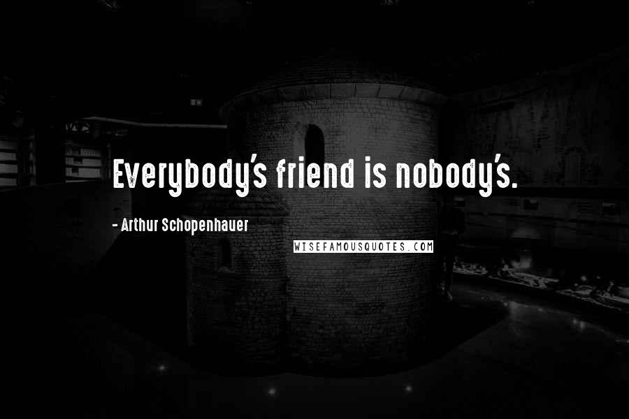 Arthur Schopenhauer Quotes: Everybody's friend is nobody's.