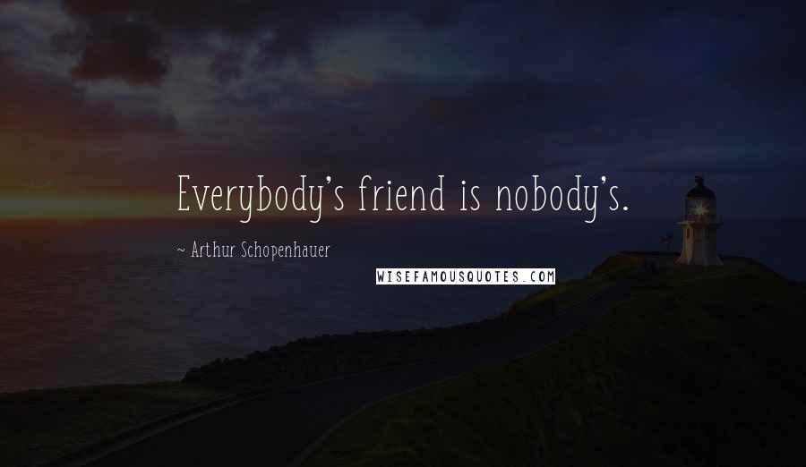 Arthur Schopenhauer Quotes: Everybody's friend is nobody's.