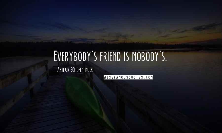 Arthur Schopenhauer Quotes: Everybody's friend is nobody's.