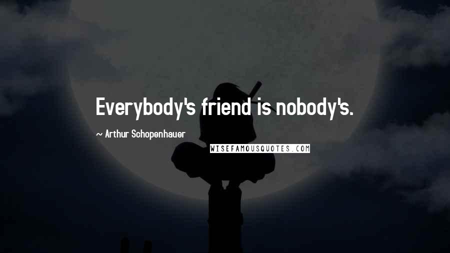 Arthur Schopenhauer Quotes: Everybody's friend is nobody's.