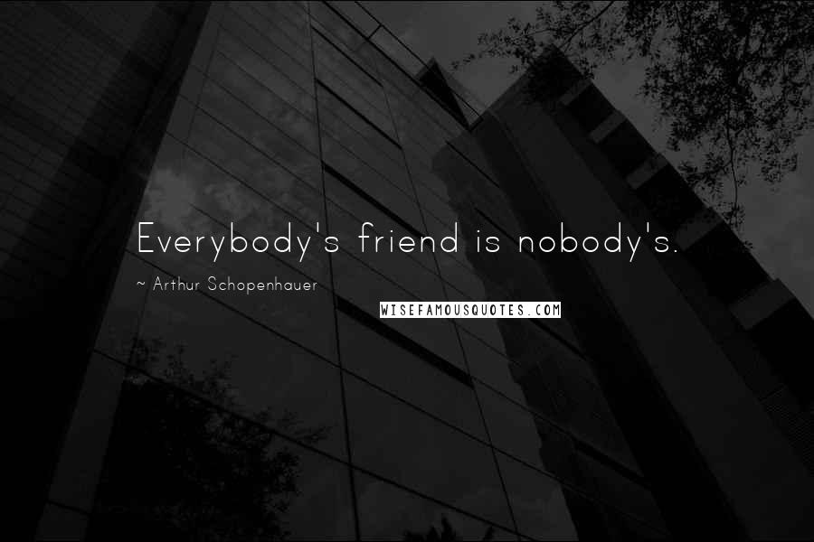 Arthur Schopenhauer Quotes: Everybody's friend is nobody's.