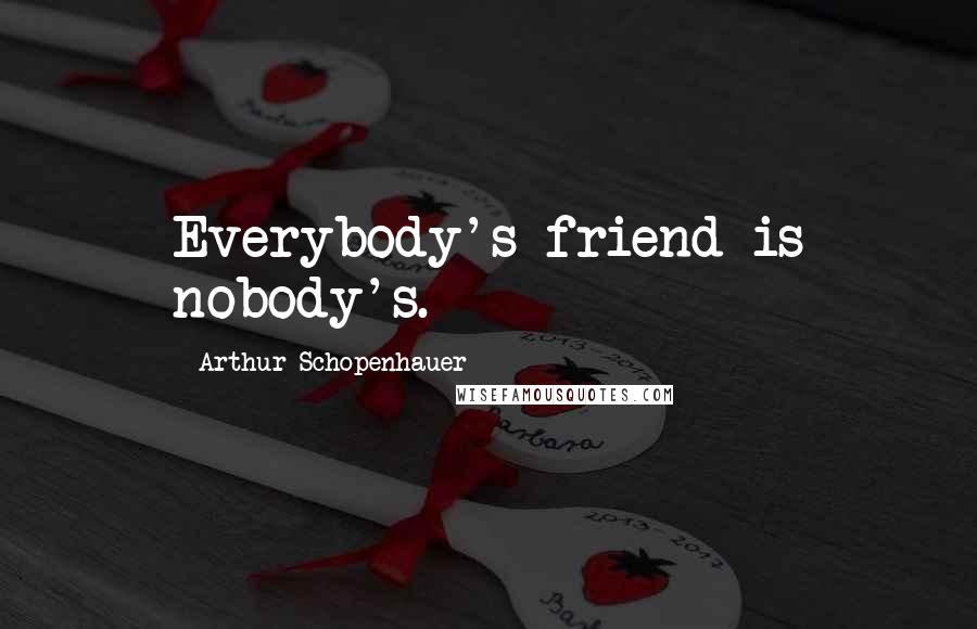 Arthur Schopenhauer Quotes: Everybody's friend is nobody's.