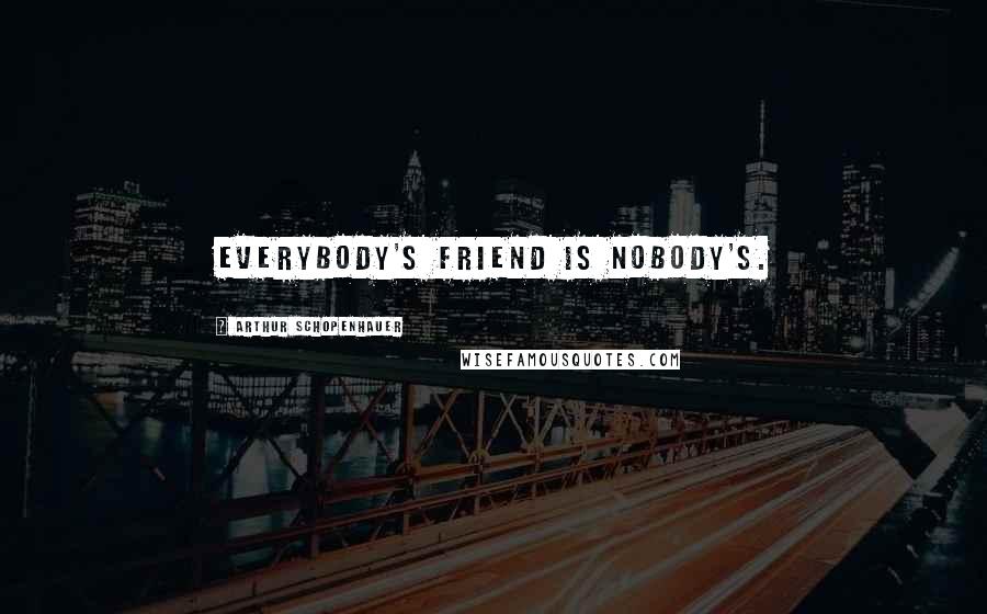 Arthur Schopenhauer Quotes: Everybody's friend is nobody's.