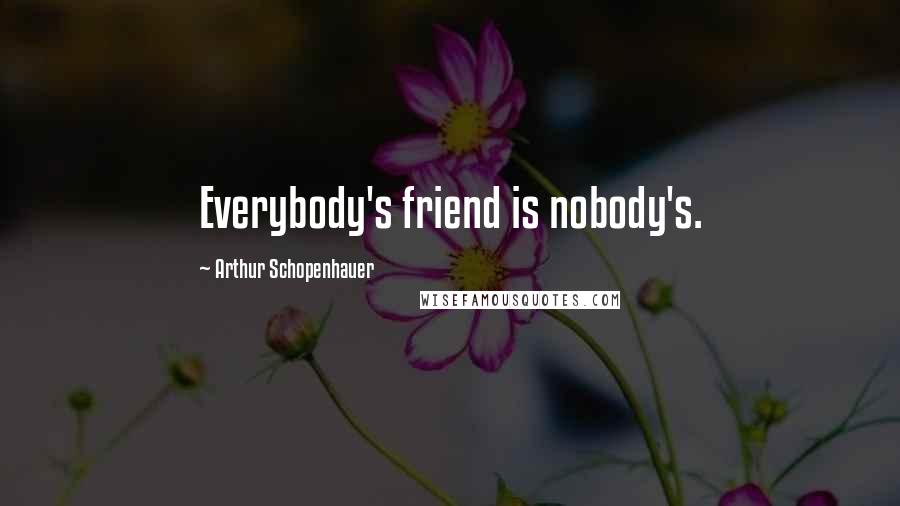 Arthur Schopenhauer Quotes: Everybody's friend is nobody's.