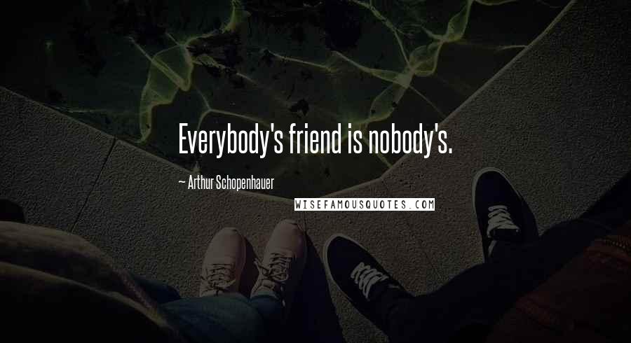 Arthur Schopenhauer Quotes: Everybody's friend is nobody's.