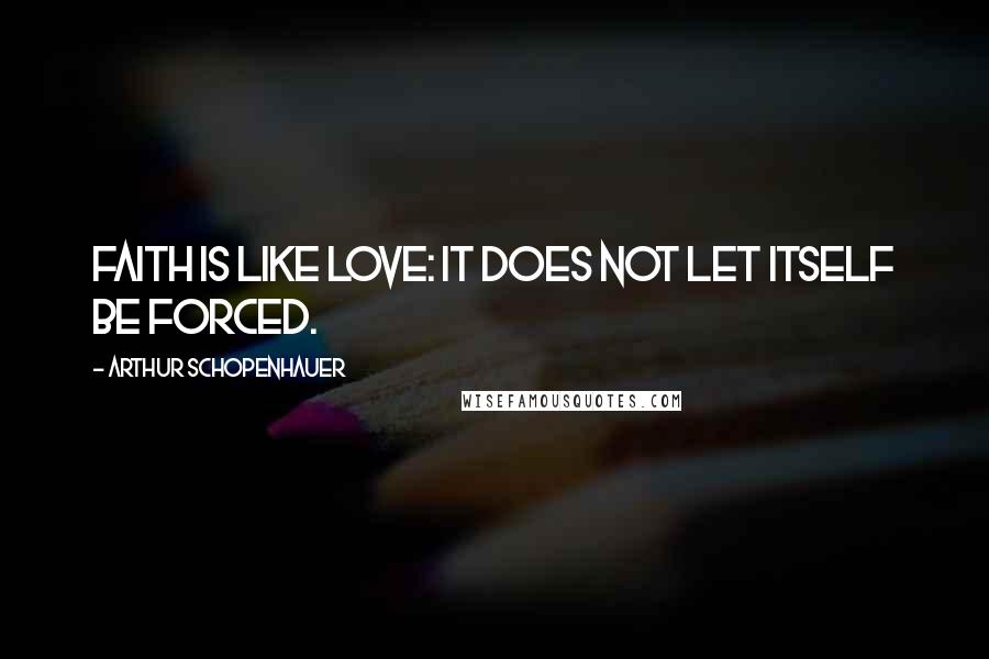 Arthur Schopenhauer Quotes: Faith is like love: it does not let itself be forced.