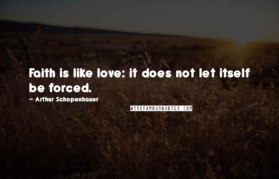 Arthur Schopenhauer Quotes: Faith is like love: it does not let itself be forced.
