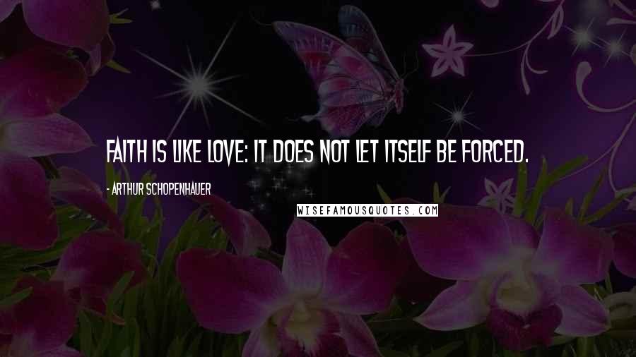 Arthur Schopenhauer Quotes: Faith is like love: it does not let itself be forced.